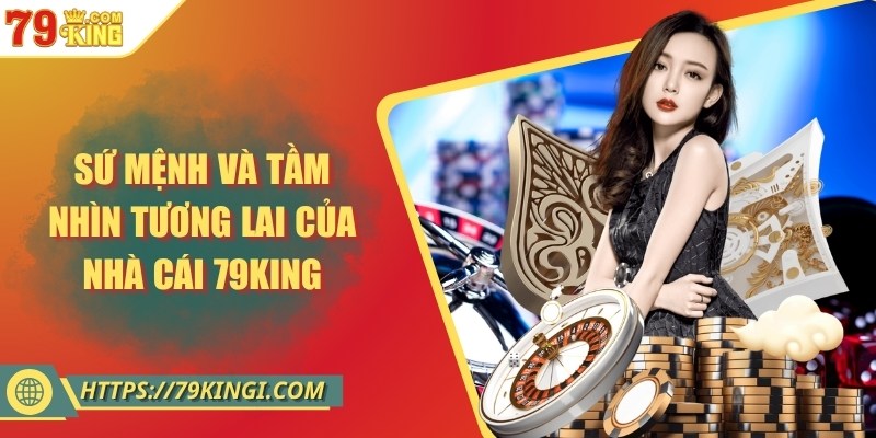 Sứ mệnh và tầm nhìn tương lai của nhà cái 79KING