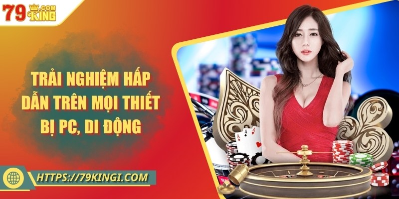 Trải nghiệm hấp dẫn trên mọi thiết bị PC, di động