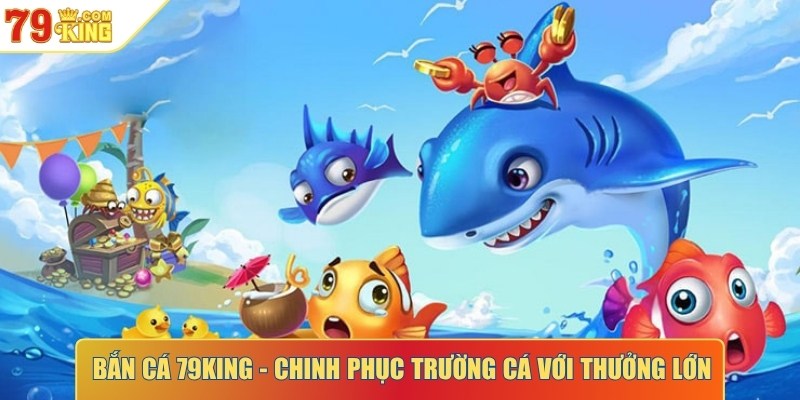 Bắn cá 79KING - Chinh phục trường cá với nhiều thưởng lớn