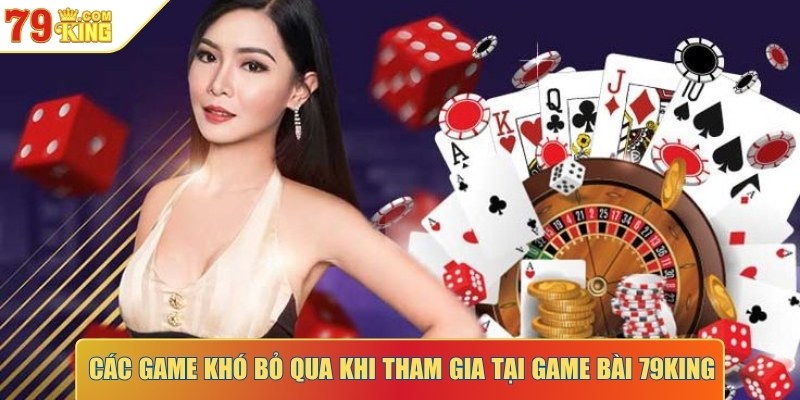 Các game khó bỏ qua khi tham gia tại game bài 79KING