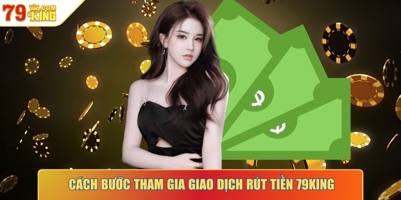 Các bước tham gia giao dịch rút tiền 79KING