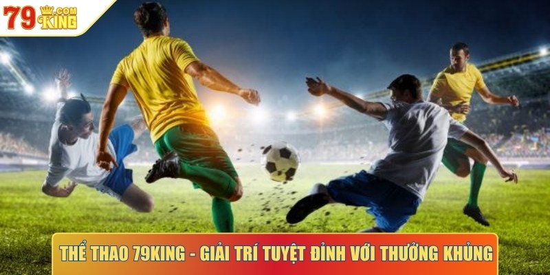 Thể thao 79KING - Giải trí tuyệt đỉnh với thưởng khủng