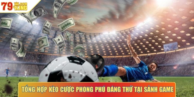 Tổng hợp kèo cược phong phú đáng thử tại sảnh game